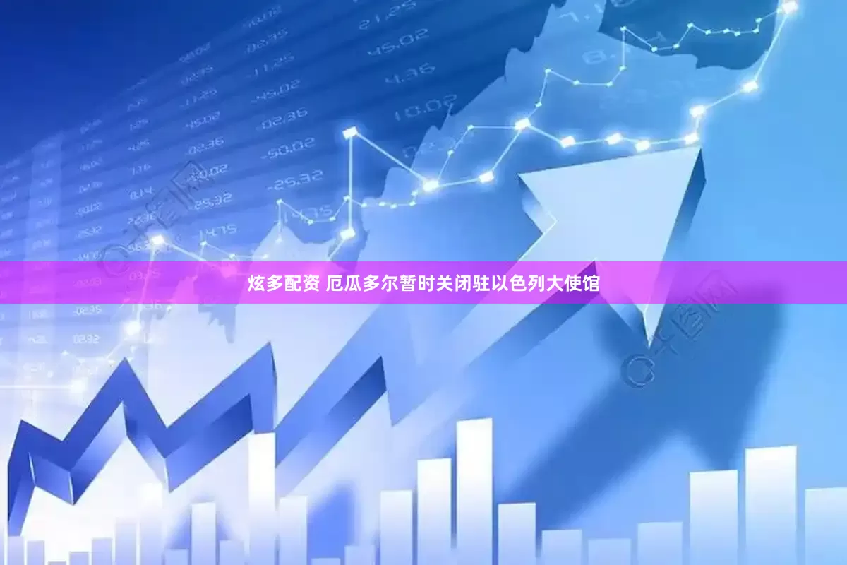炫多配资 厄瓜多尔暂时关闭驻以色列大使馆