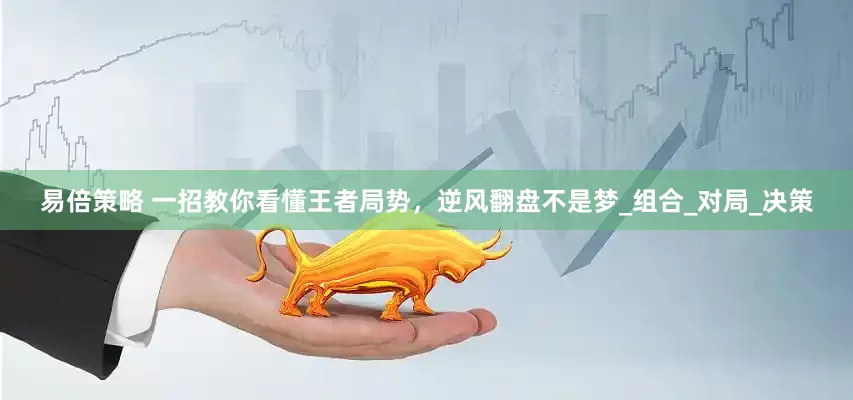 易倍策略 一招教你看懂王者局势，逆风翻盘不是梦_组合_对局_决策