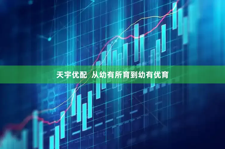 天宇优配  从幼有所育到幼有优育