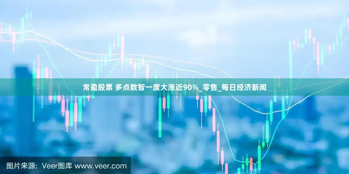 常盈股票 多点数智一度大涨近90%_零售_每日经济新闻