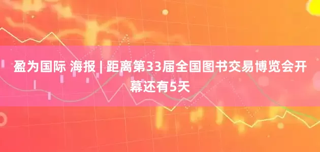 盈为国际 海报 | 距离第33届全国图书交易博览会开幕还有5天