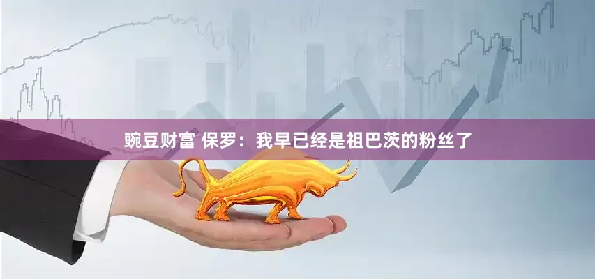 豌豆财富 保罗：我早已经是祖巴茨的粉丝了