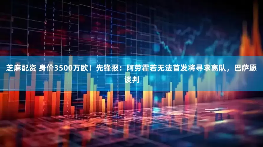 芝麻配资 身价3500万欧！先锋报：阿劳霍若无法首发将寻求离队，巴萨愿谈判