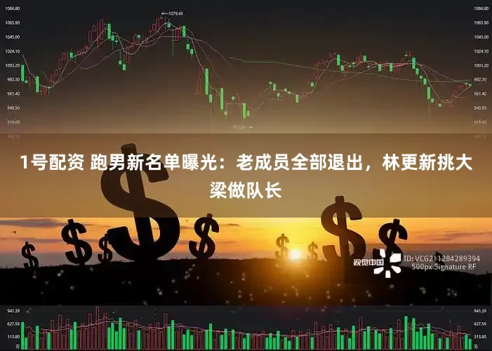 1号配资 跑男新名单曝光：老成员全部退出，林更新挑大梁做队长