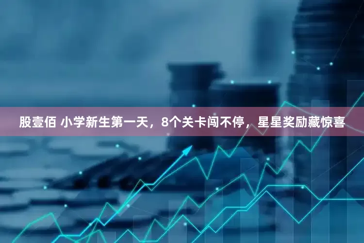 股壹佰 小学新生第一天，8个关卡闯不停，星星奖励藏惊喜