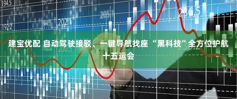 建宝优配 自动驾驶接驳、一键导航找座 “黑科技”全方位护航十五运会