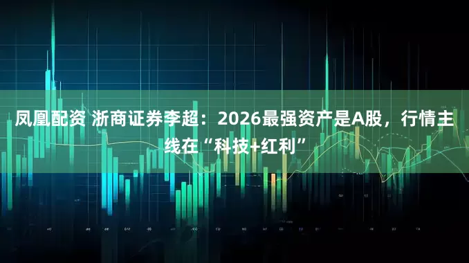 凤凰配资 浙商证券李超：2026最强资产是A股，行情主线在“科技+红利”