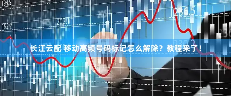 长江云配 移动高频号码标记怎么解除？教程来了！