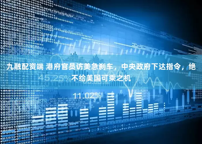 九融配资端 港府官员访美急刹车，中央政府下达指令，绝不给美国可乘之机