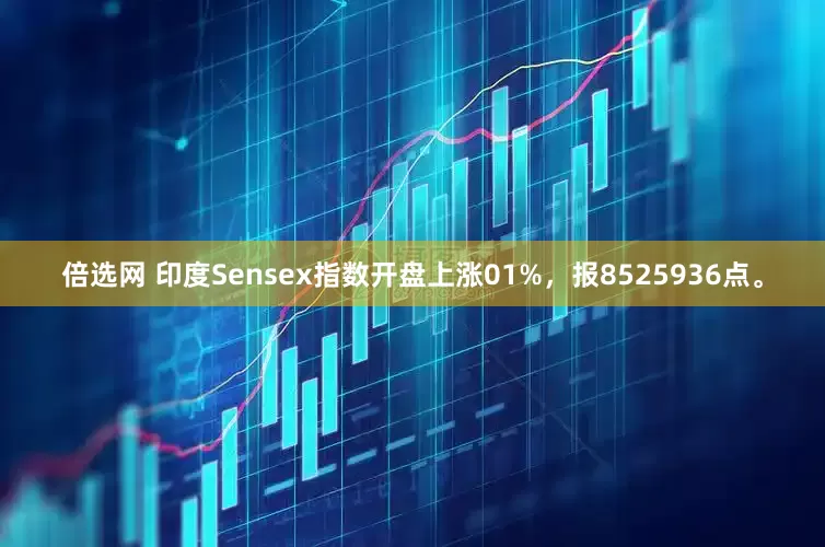 倍选网 印度Sensex指数开盘上涨01%，报8525936点。