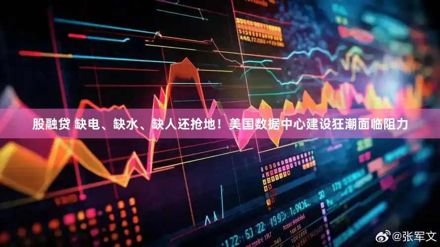 股融贷 缺电、缺水、缺人还抢地！美国数据中心建设狂潮面临阻力