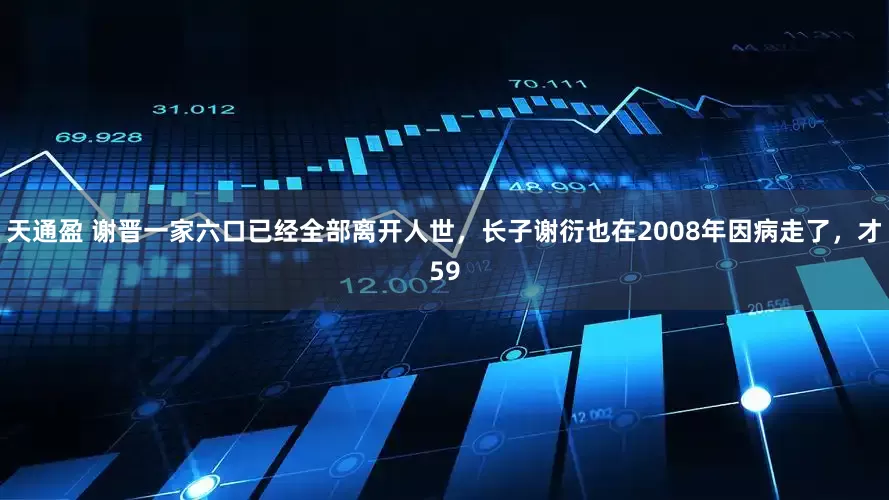 天通盈 谢晋一家六口已经全部离开人世，长子谢衍也在2008年因病走了，才59